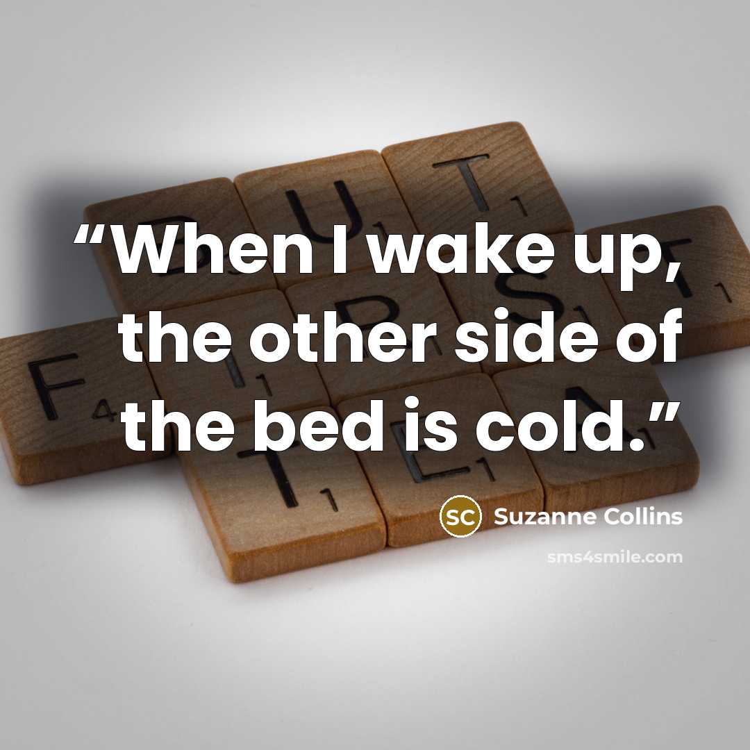 “When I wake up, the other side of the bed is cold.” quote by Suzanne Collins