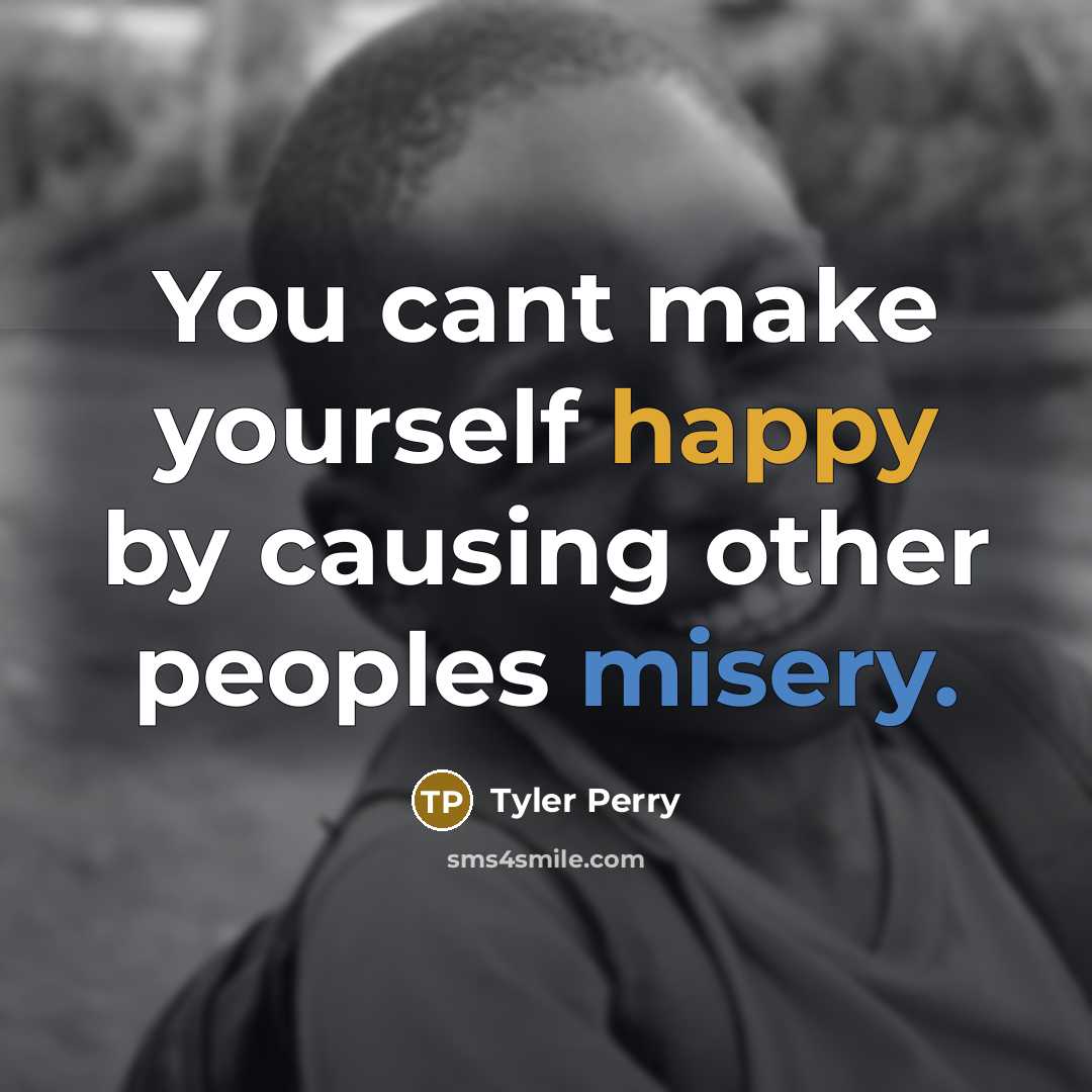 “You cant make yourself happy by causing other peoples misery.” quote by Tyler Perry