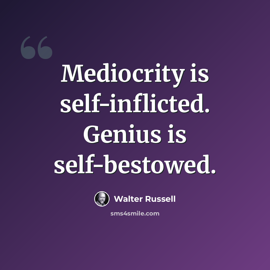 “Mediocrity is self-inflicted. Genius is self-bestowed.” quote by Walter Russell