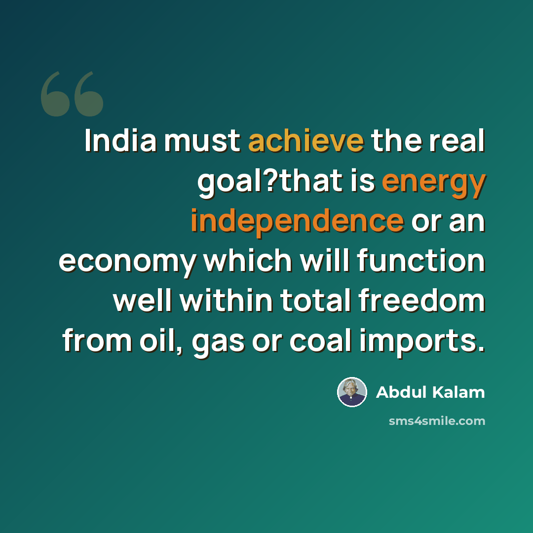 “India must achieve the real goal?that is energy independence or an economy which will function well within total freedom from oil, gas or coal imports.” quote by Abdul Kalam