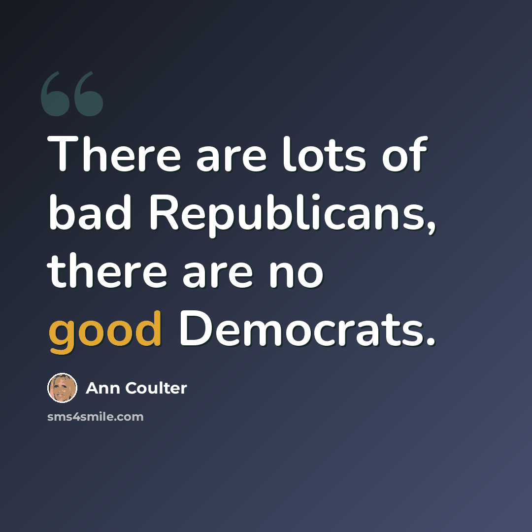 “There are lots of bad Republicans, there are no good Democrats.” quote by Ann Coulter