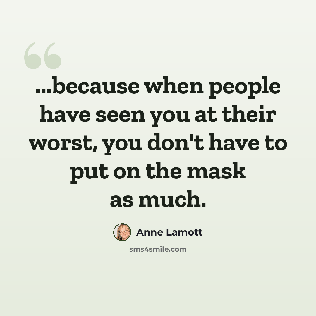 “...because when people have seen you at their worst, you don't have to put on the mask as much.” quote by Anne Lamott