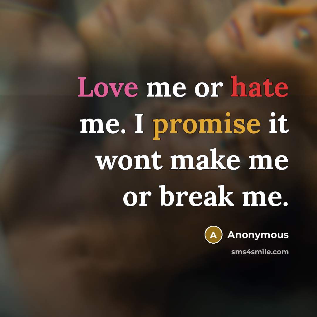 “Love me or hate me. I promise it wont make me or break me.” quote by Anonymous