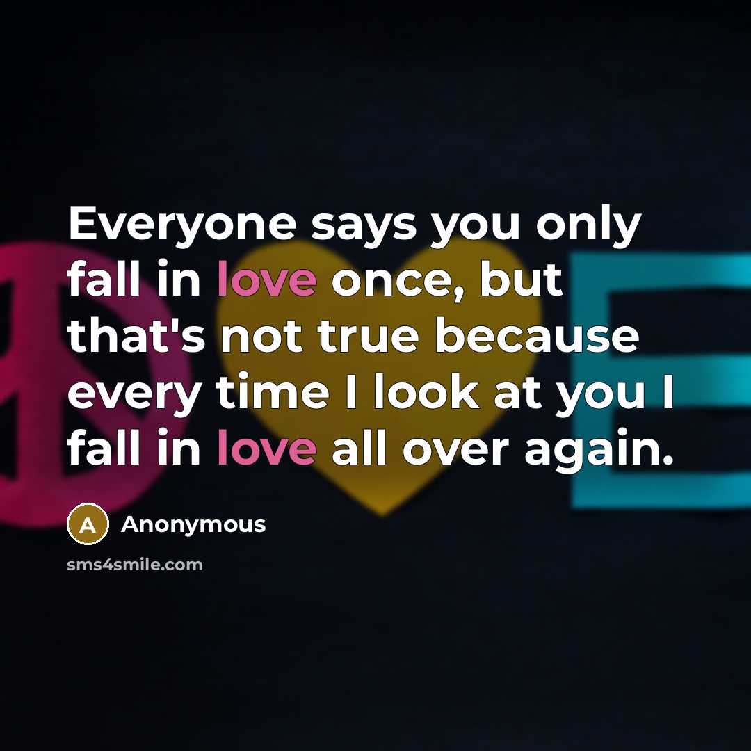 “Everyone says you only fall in love once, but that's not true because every time I look at you I fall in love all over again.” quote by Anonymous