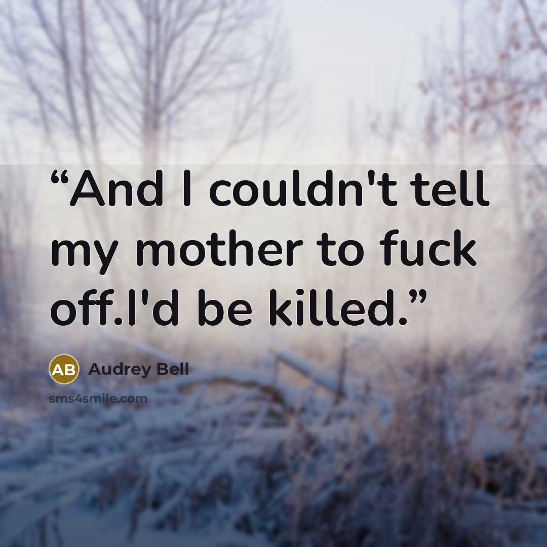 “And I couldn't tell my mother to fuck off.I'd be killed.” quote by Audrey Bell
