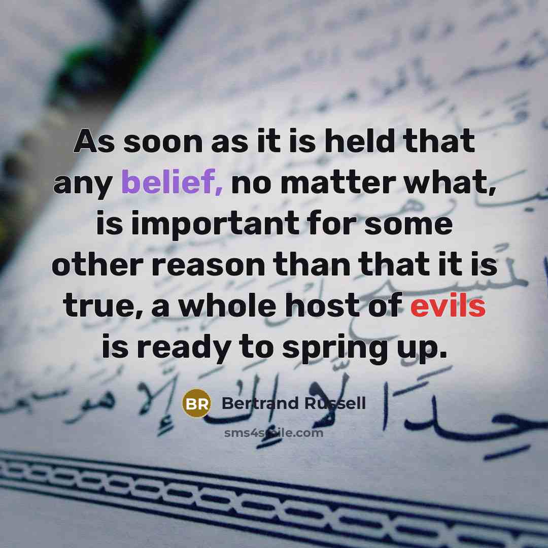 “As soon as it is held that any belief, no matter what, is important for some other reason than that it is true, a whole host of evils is ready to spring up.” quote by Bertrand Russell