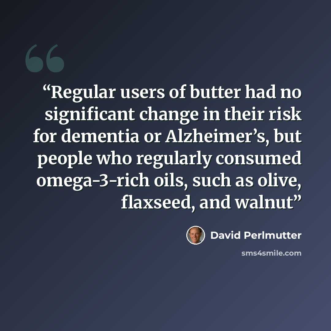 “Regular users of butter had no significant change in their risk for dementia or Alzheimer’s, but people who regularly consumed omega-3-rich oils, such as olive, flaxseed, and walnut” quote by David Perlmutter