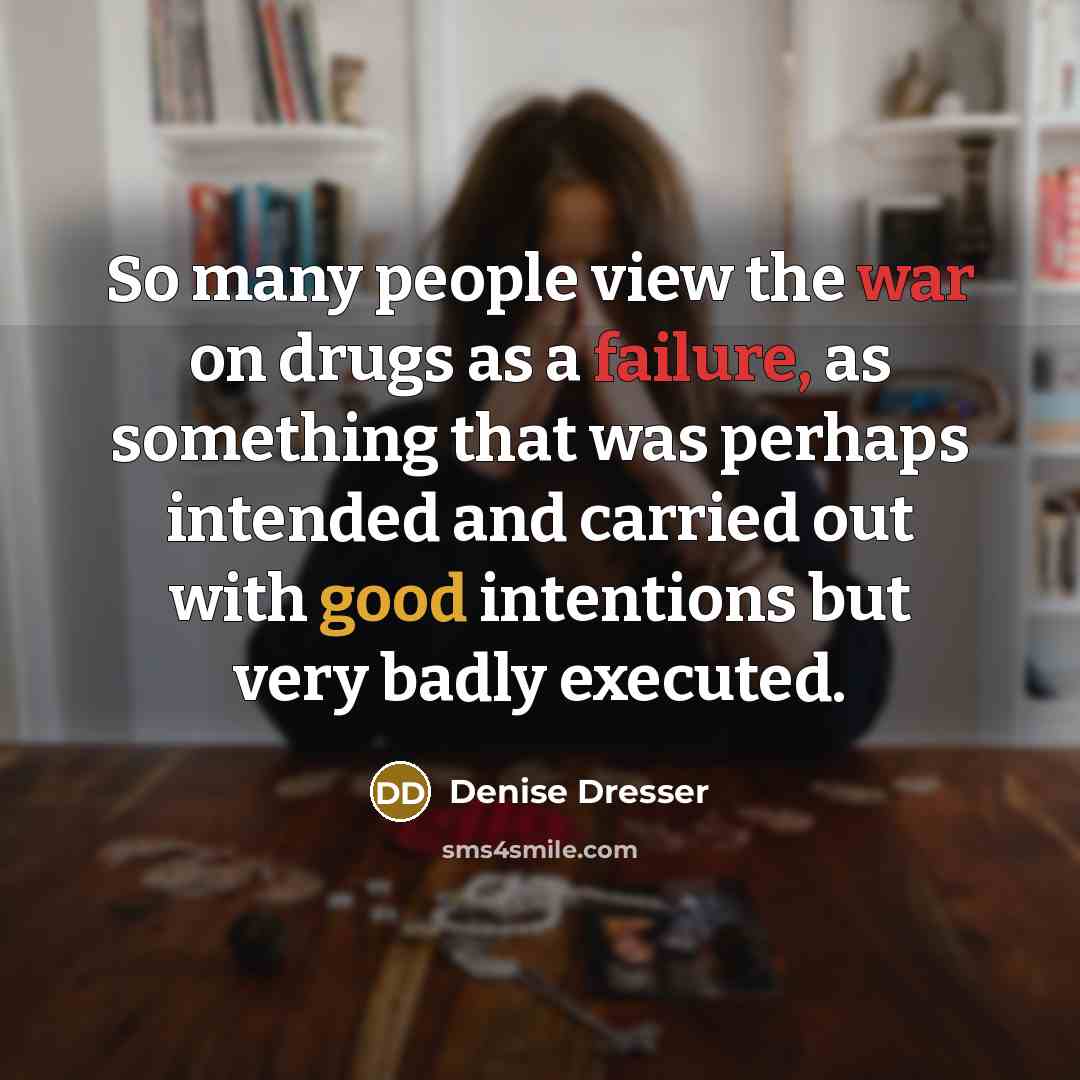 “So many people view the war on drugs as a failure, as something that was perhaps intended and carried out with good intentions but very badly executed.” quote by Denise Dresser