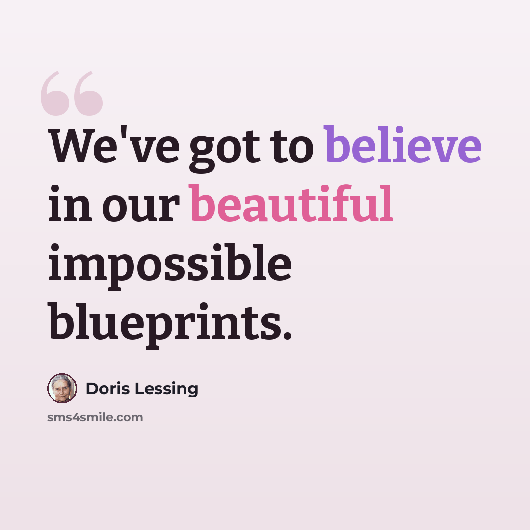 “We've got to believe in our beautiful impossible blueprints.” quote by Doris Lessing