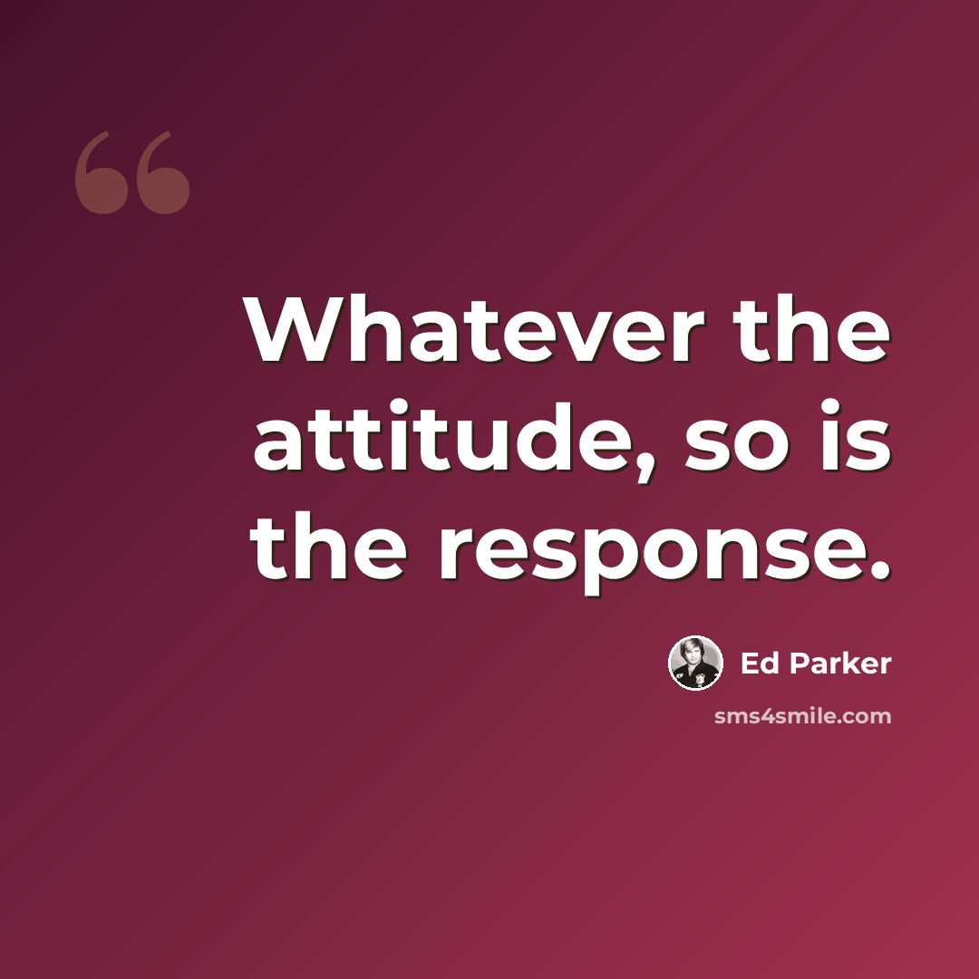“Whatever the attitude, so is the response.” quote by Ed Parker