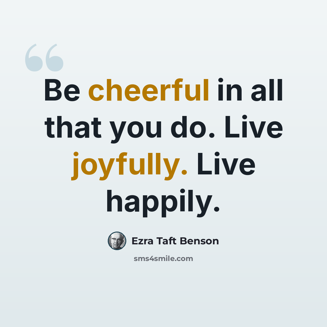 “Be cheerful in all that you do. Live joyfully. Live happily.” quote by Ezra Taft Benson