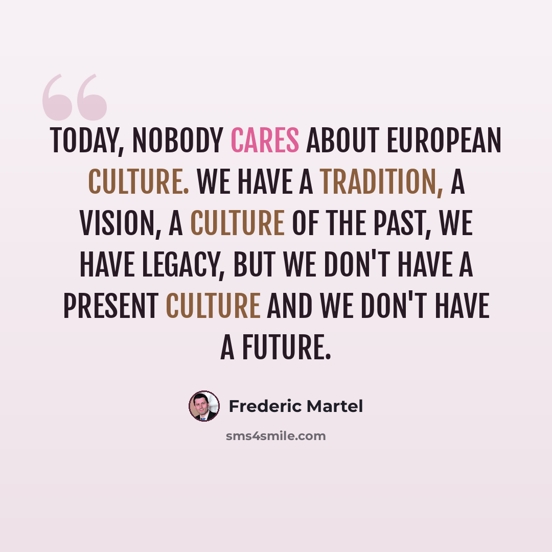 “Today, nobody cares about European culture. We have a tradition, a vision, a culture of the past, we have legacy, but we don't have a present culture and we don't have a future.” quote by Frederic Martel