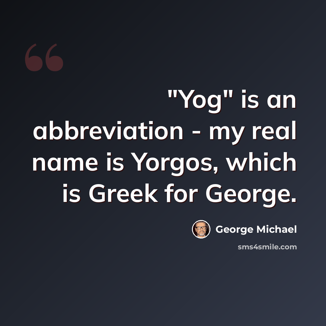 “"Yog" is an abbreviation - my real name is Yorgos, which is Greek for George.” quote by George Michael