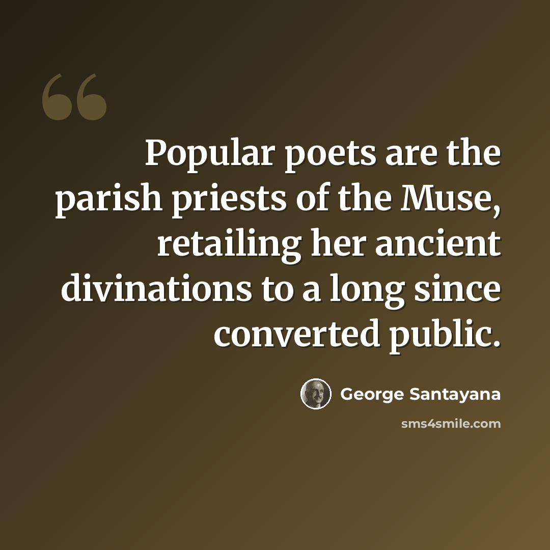 “Popular poets are the parish priests of the Muse, retailing her ancient divinations to a long since converted public.” quote by George Santayana