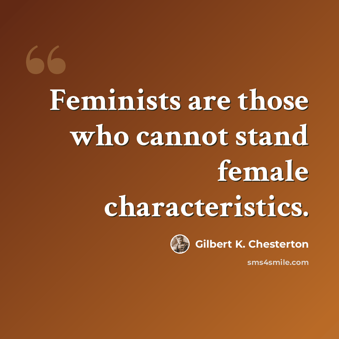 “Feminists are those who cannot stand female characteristics.” quote by Gilbert K. Chesterton
