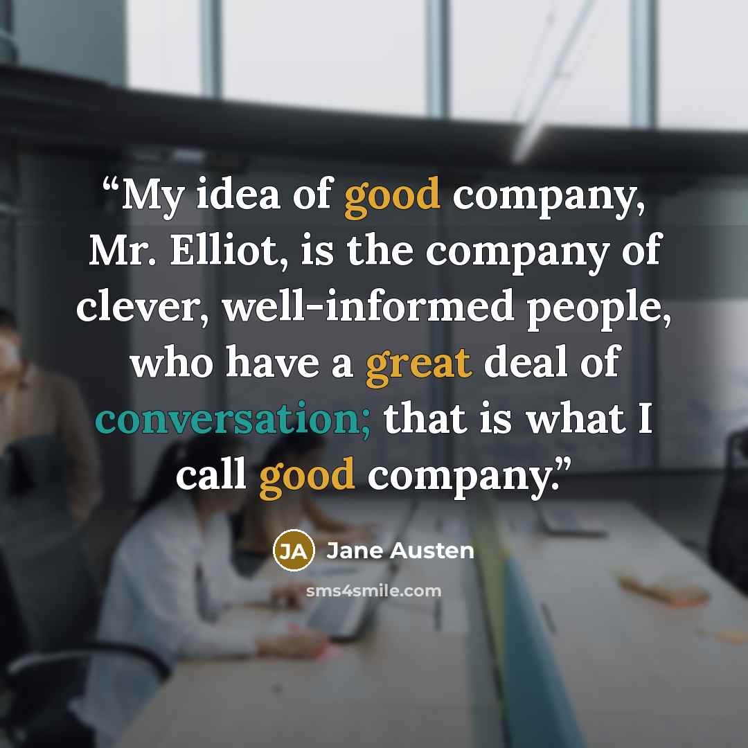“My idea of good company, Mr. Elliot, is the company of clever, well-informed people, who have a great deal of conversation; that is what I call good company.” quote by Jane Austen