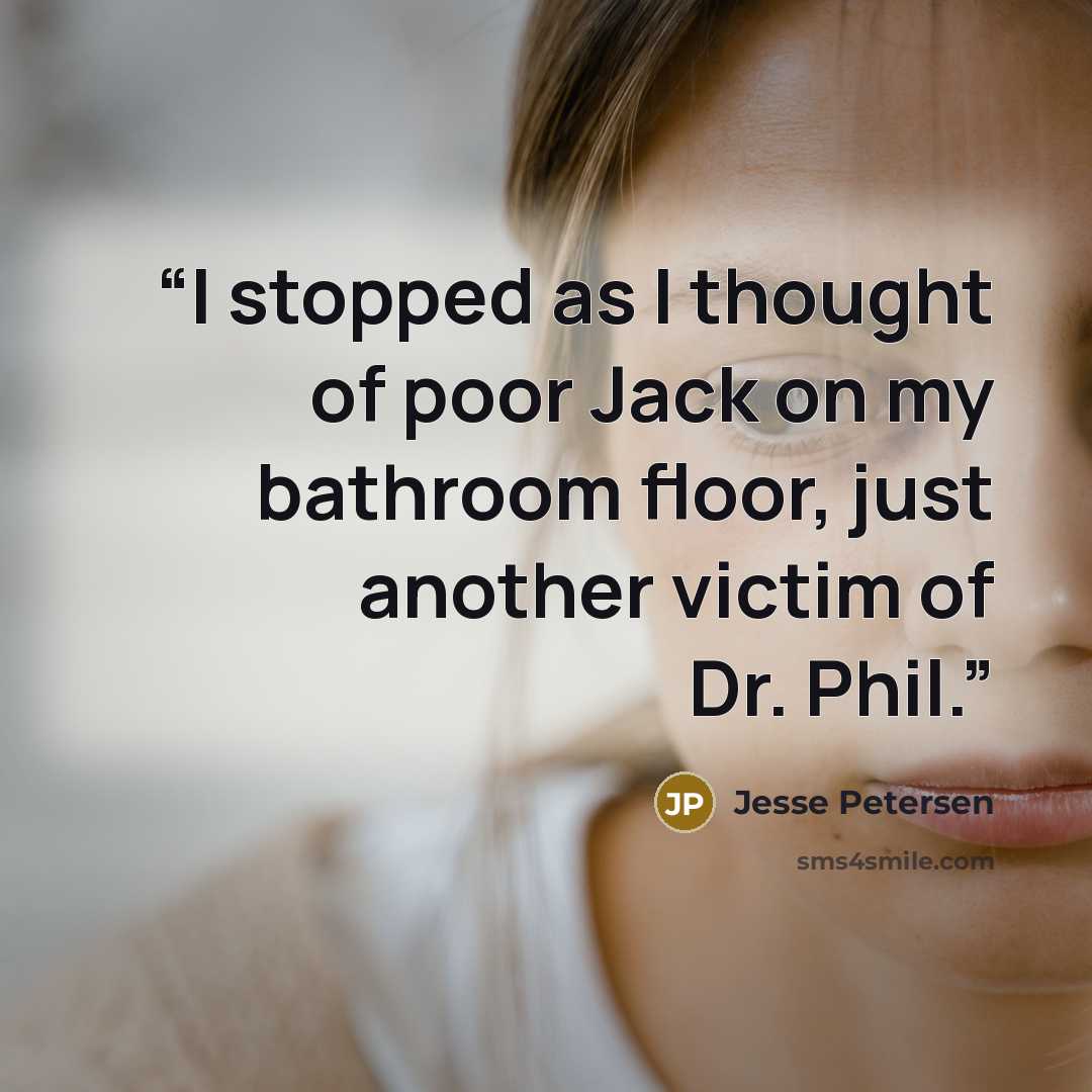 “I stopped as I thought of poor Jack on my bathroom floor, just another victim of Dr. Phil.” quote by Jesse Petersen