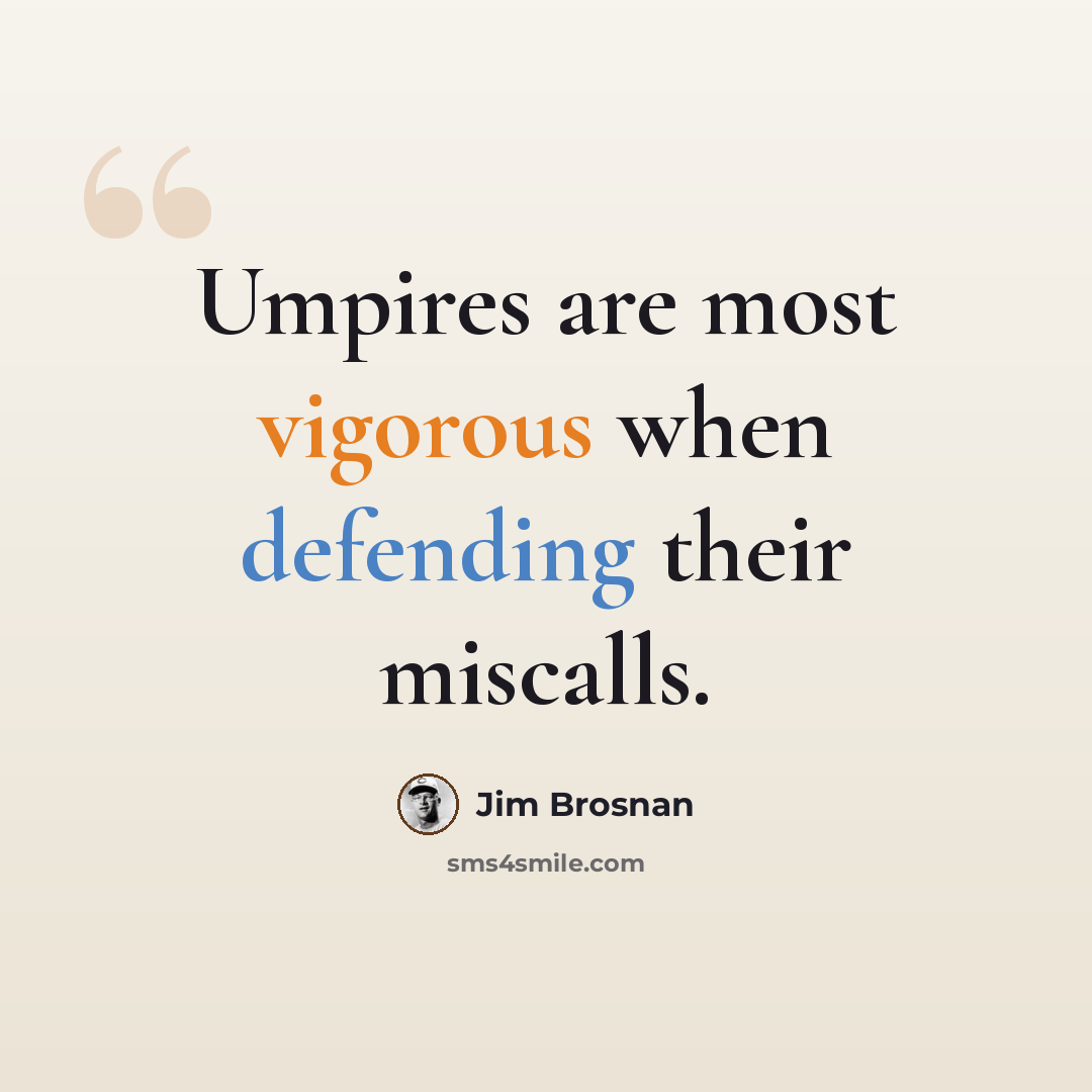 “Umpires are most vigorous when defending their miscalls.” quote by Jim Brosnan