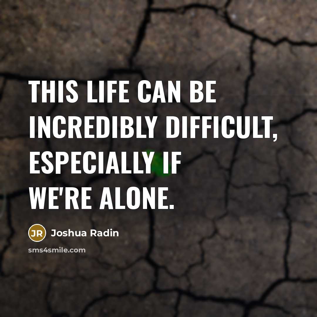 “This life can be incredibly difficult, especially if we're alone.” quote by Joshua Radin