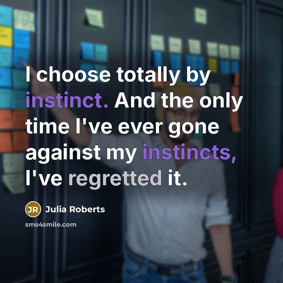 “I choose totally by instinct. And the only time I've ever gone against my instincts, I've regretted it.” quote by Julia Roberts