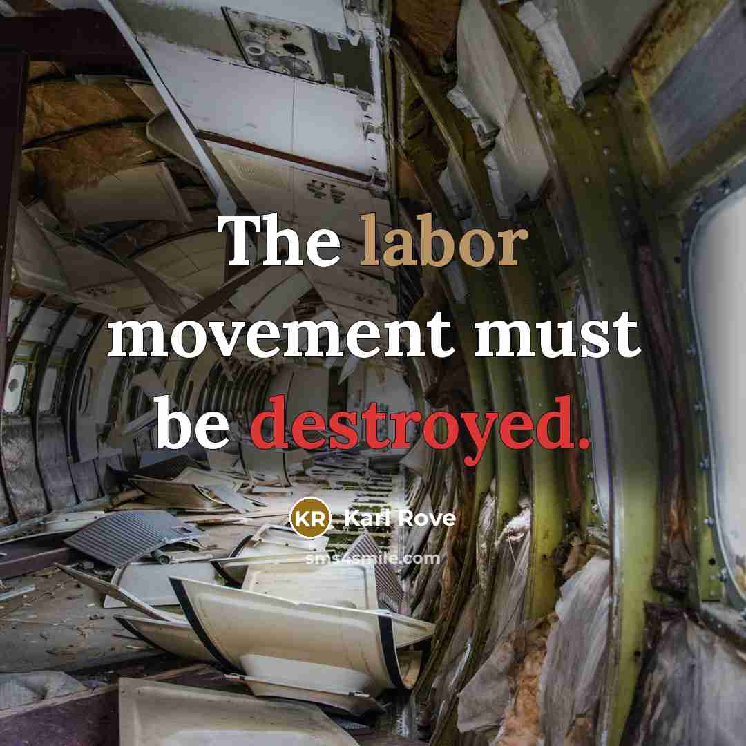 “The labor movement must be destroyed.” quote by Karl Rove