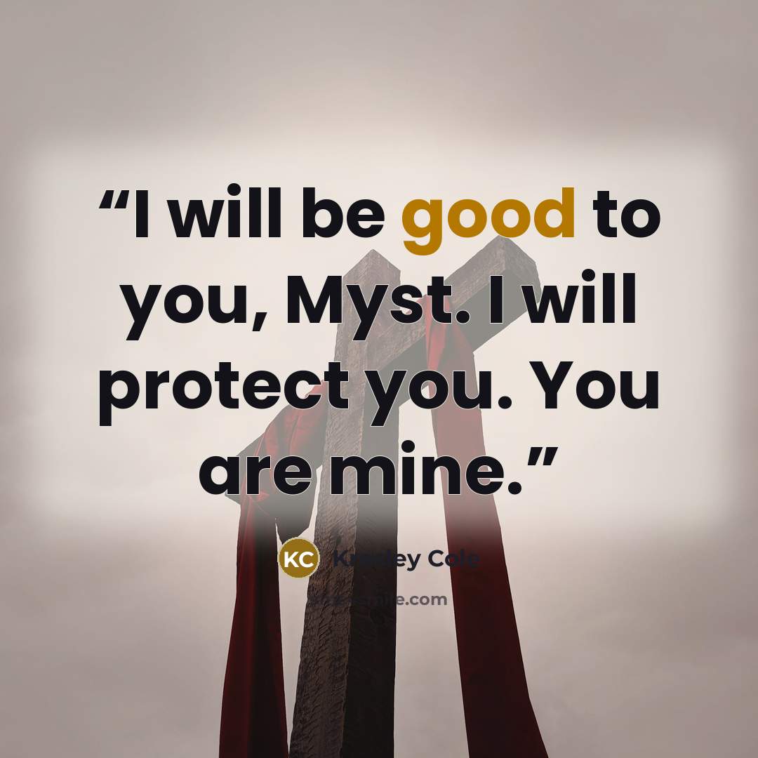 “I will be good to you, Myst. I will protect you. You are mine.” quote by Kresley Cole