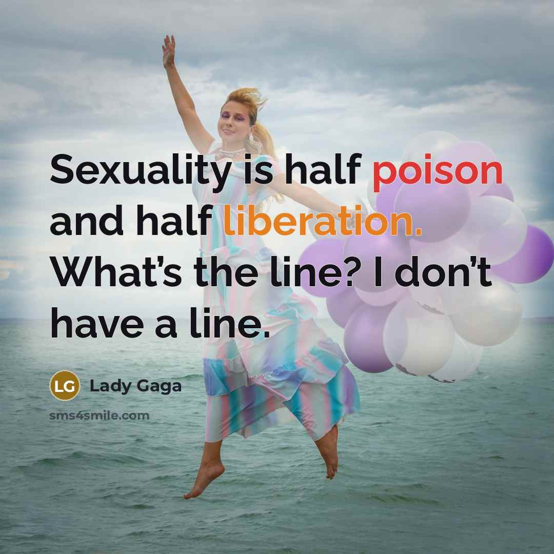 “Sexuality is half poison and half liberation. What’s the line? I don’t have a line.” quote by Lady Gaga
