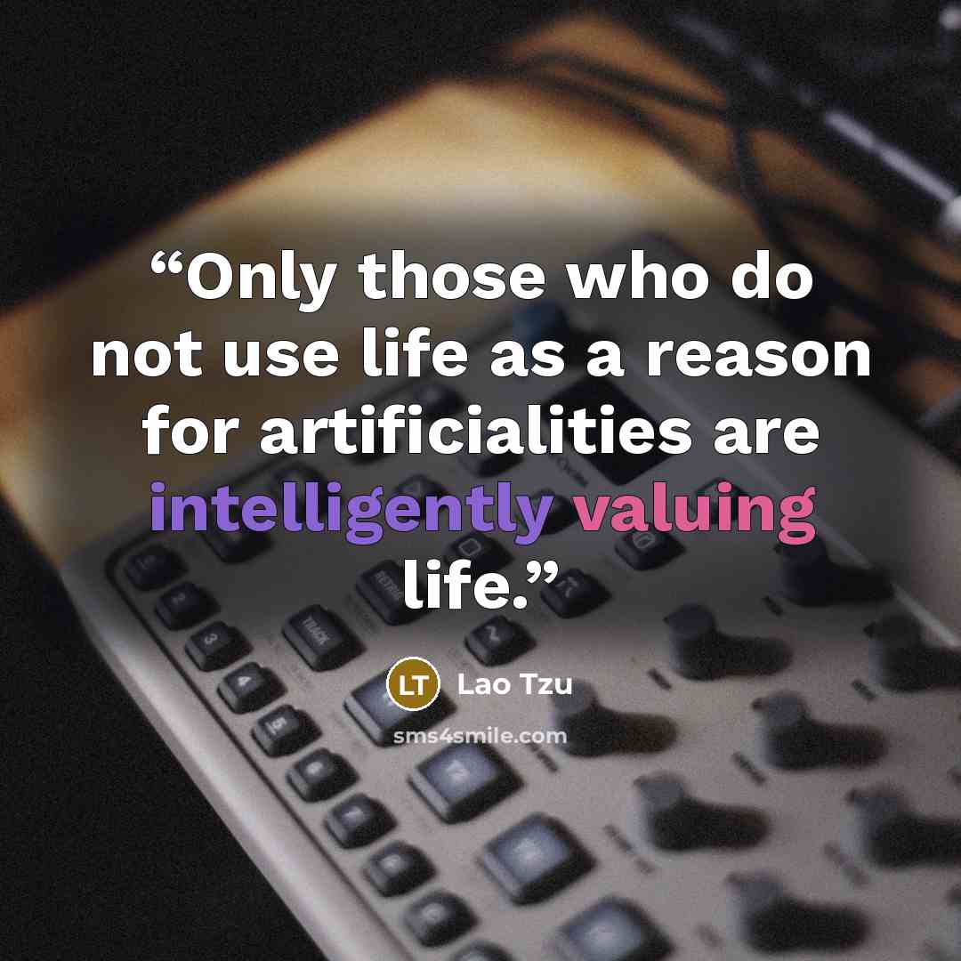 “Only those who do not use life as a reason for artificialities are intelligently valuing life.” quote by Lao Tzu