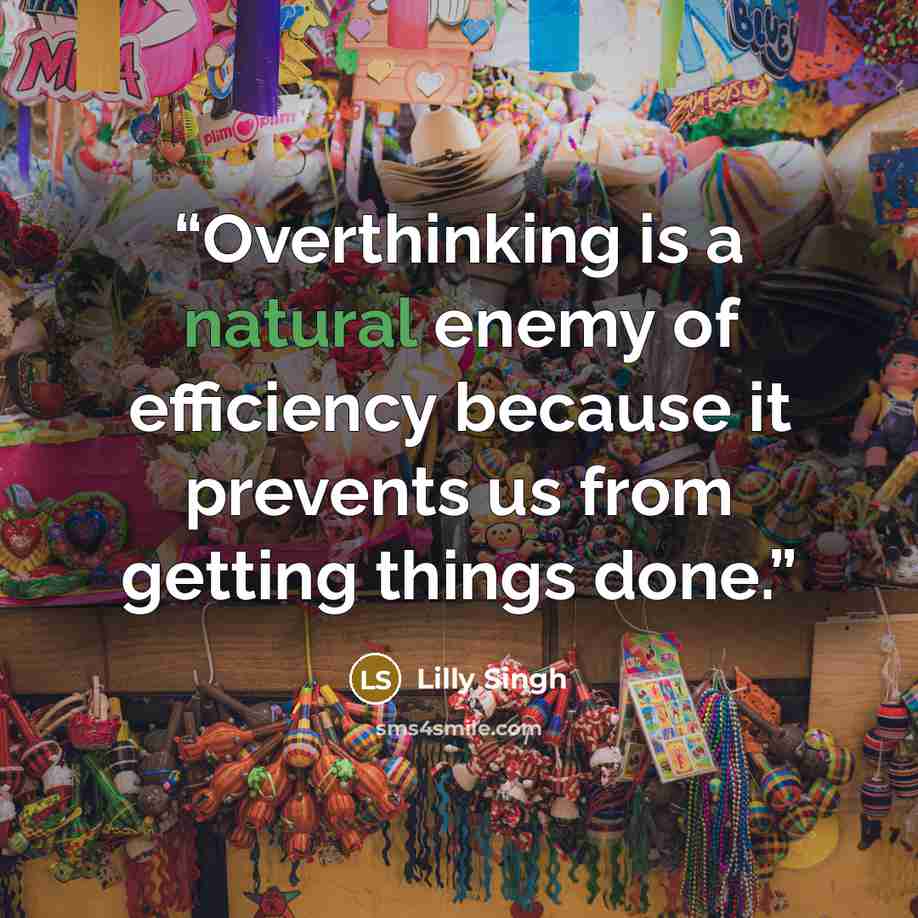 “Overthinking is a natural enemy of efficiency because it prevents us from getting things done.” quote by Lilly Singh