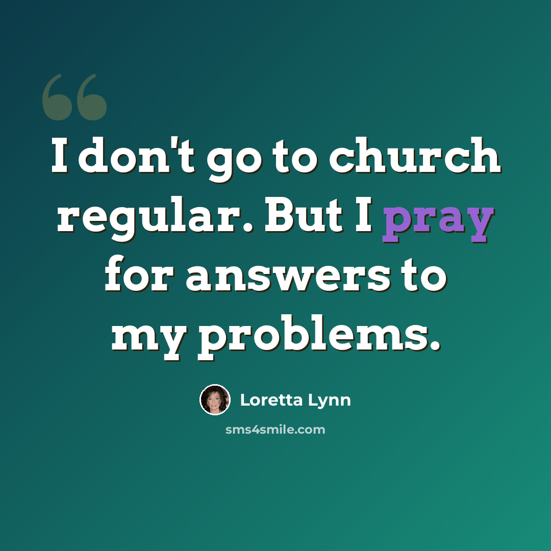 “I don't go to church regular. But I pray for answers to my problems.” quote by Loretta Lynn