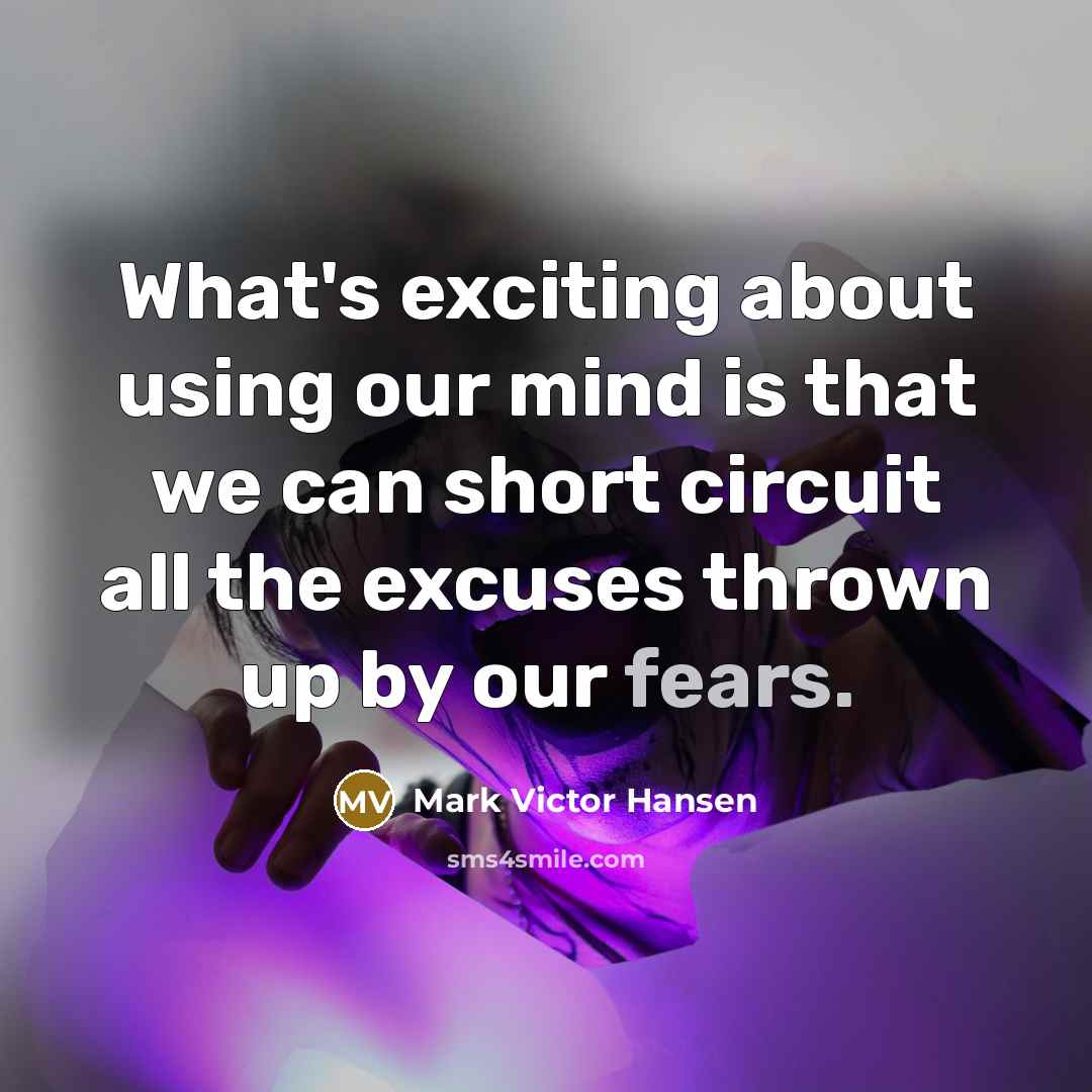 “What's exciting about using our mind is that we can short circuit all the excuses thrown up by our fears.” quote by Mark Victor Hansen