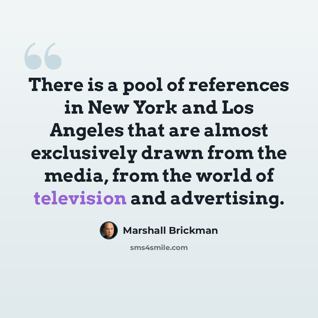 “There is a pool of references in New York and Los Angeles that are almost exclusively drawn from the media, from the world of television and advertising.” quote by Marshall Brickman