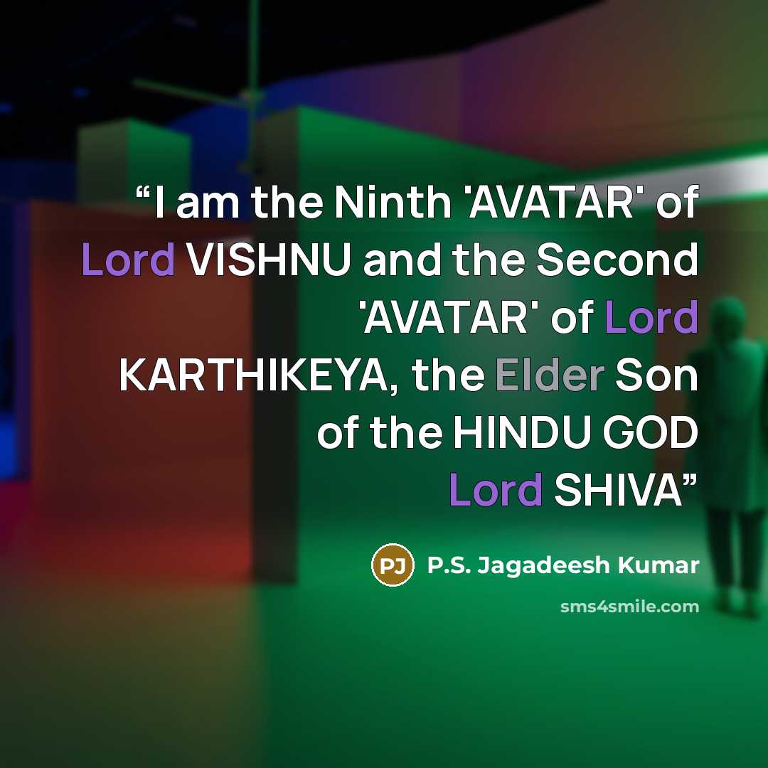 “I am the Ninth 'AVATAR' of Lord VISHNU and the Second 'AVATAR' of Lord KARTHIKEYA, the Elder Son of the HINDU GOD Lord SHIVA” quote by P.S. Jagadeesh Kumar