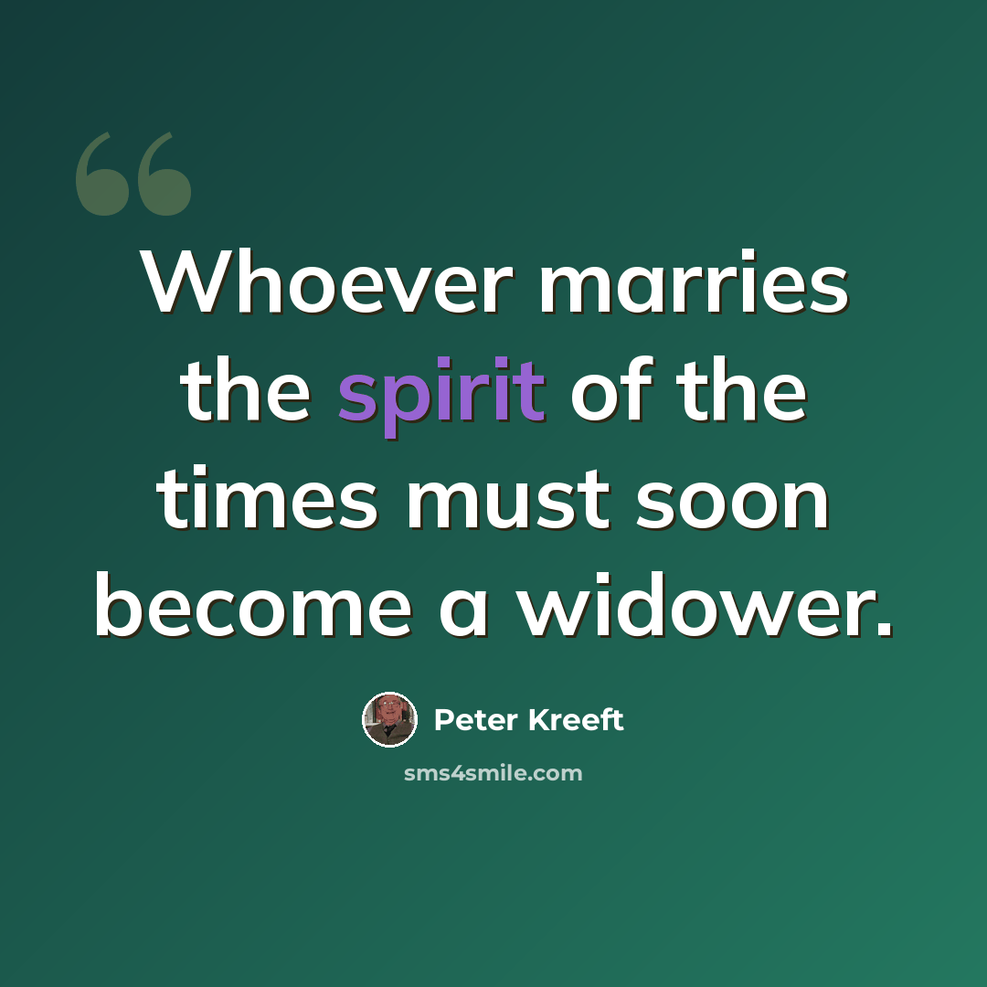 “Whoever marries the spirit of the times must soon become a widower.” quote by Peter Kreeft