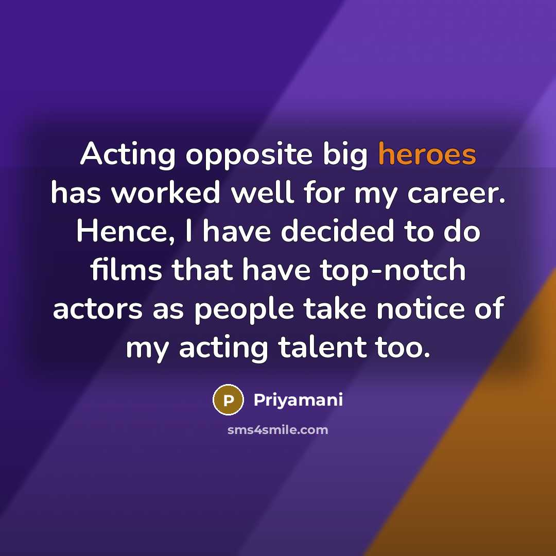 “Acting opposite big heroes has worked well for my career. Hence, I have decided to do films that have top-notch actors as people take notice of my acting talent too.” quote by Priyamani