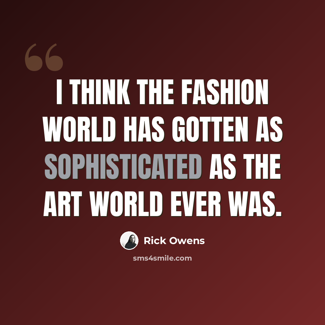 “I think the fashion world has gotten as sophisticated as the art world ever was.” quote by Rick Owens