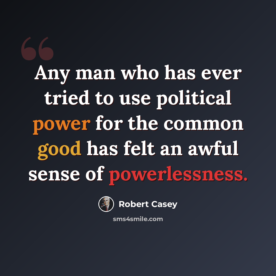 “Any man who has ever tried to use political power for the common good has felt an awful sense of powerlessness.” quote by Robert Casey