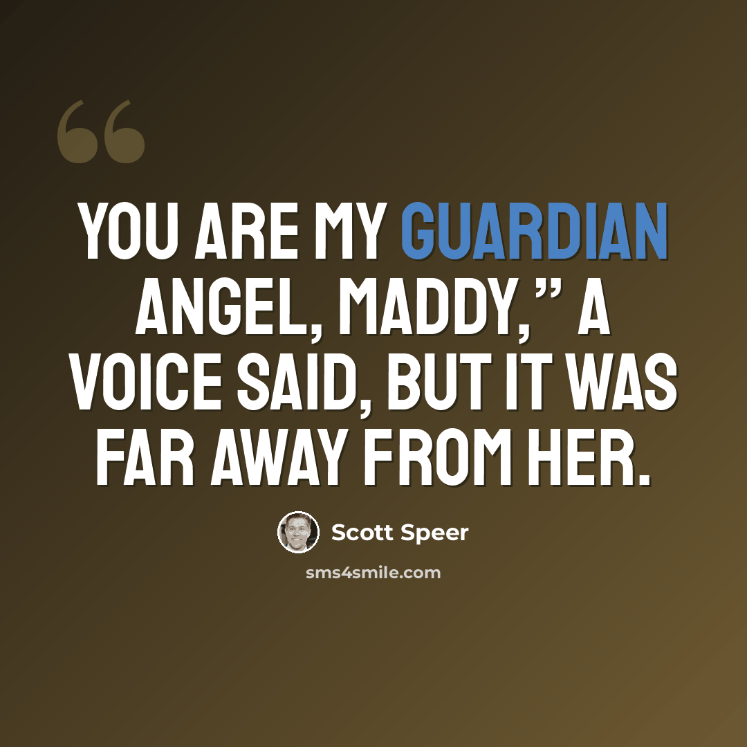 “You are my Guardian Angel, Maddy,” a voice said, but it was far away from her.” quote by Scott Speer
