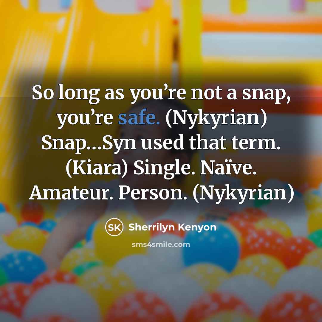 “So long as you’re not a snap, you’re safe. (Nykyrian) Snap…Syn used that term. (Kiara) Single. Naïve. Amateur. Person. (Nykyrian)” quote by Sherrilyn Kenyon
