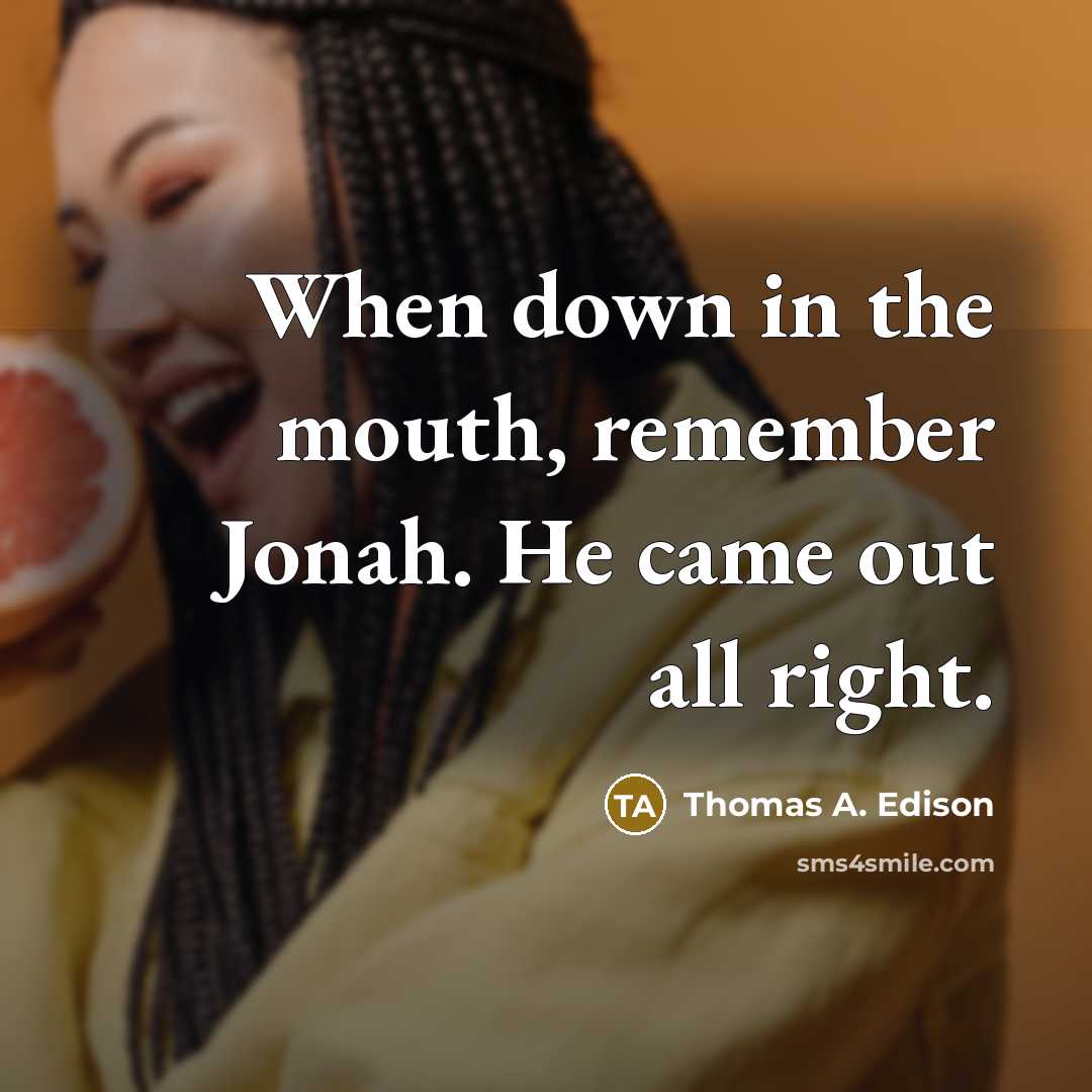 “When down in the mouth, remember Jonah. He came out all right.” quote by Thomas A. Edison