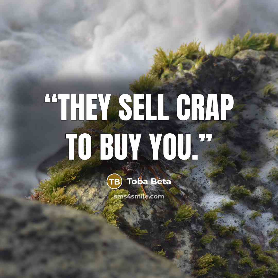 “They sell crap to buy you.” quote by Toba Beta