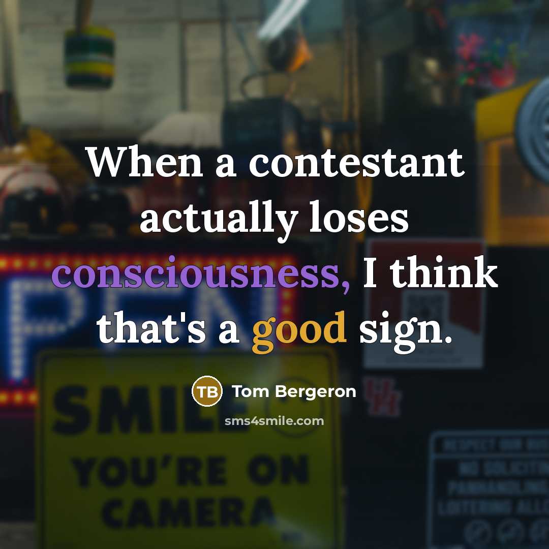 “When a contestant actually loses consciousness, I think that's a good sign.” quote by Tom Bergeron