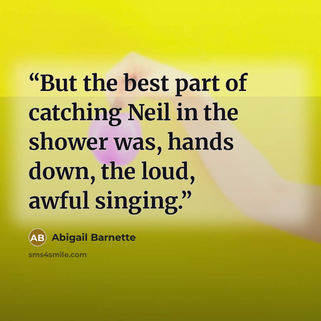 “But the best part of catching Neil in the shower was, hands down, the loud, awful singing.” quote by Abigail Barnette