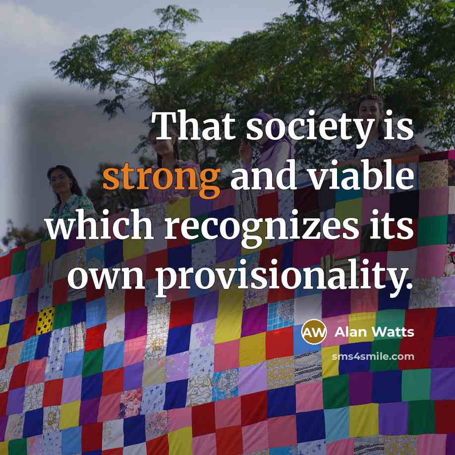 “That society is strong and viable which recognizes its own provisionality.” quote by Alan Watts