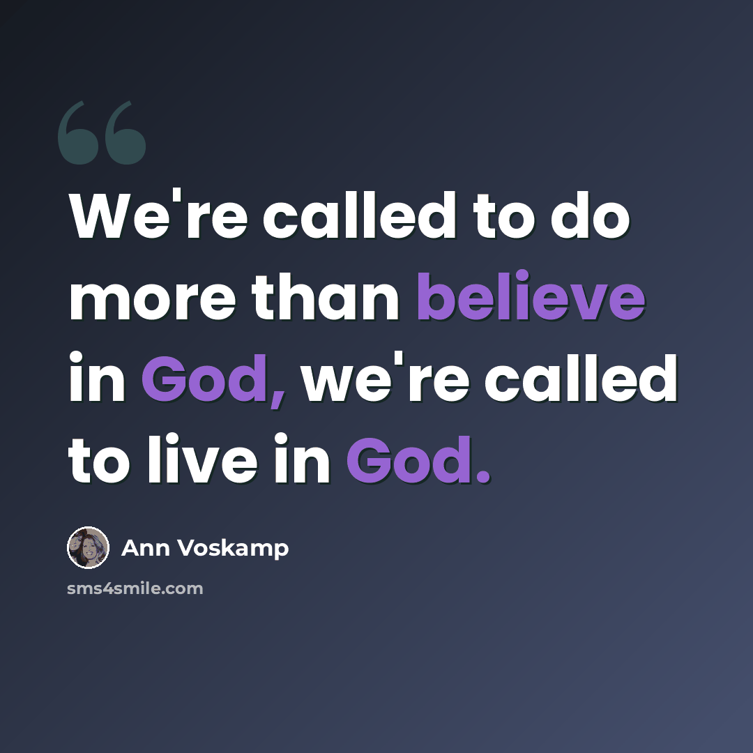 “We're called to do more than believe in God, we're called to live in God.” quote by Ann Voskamp