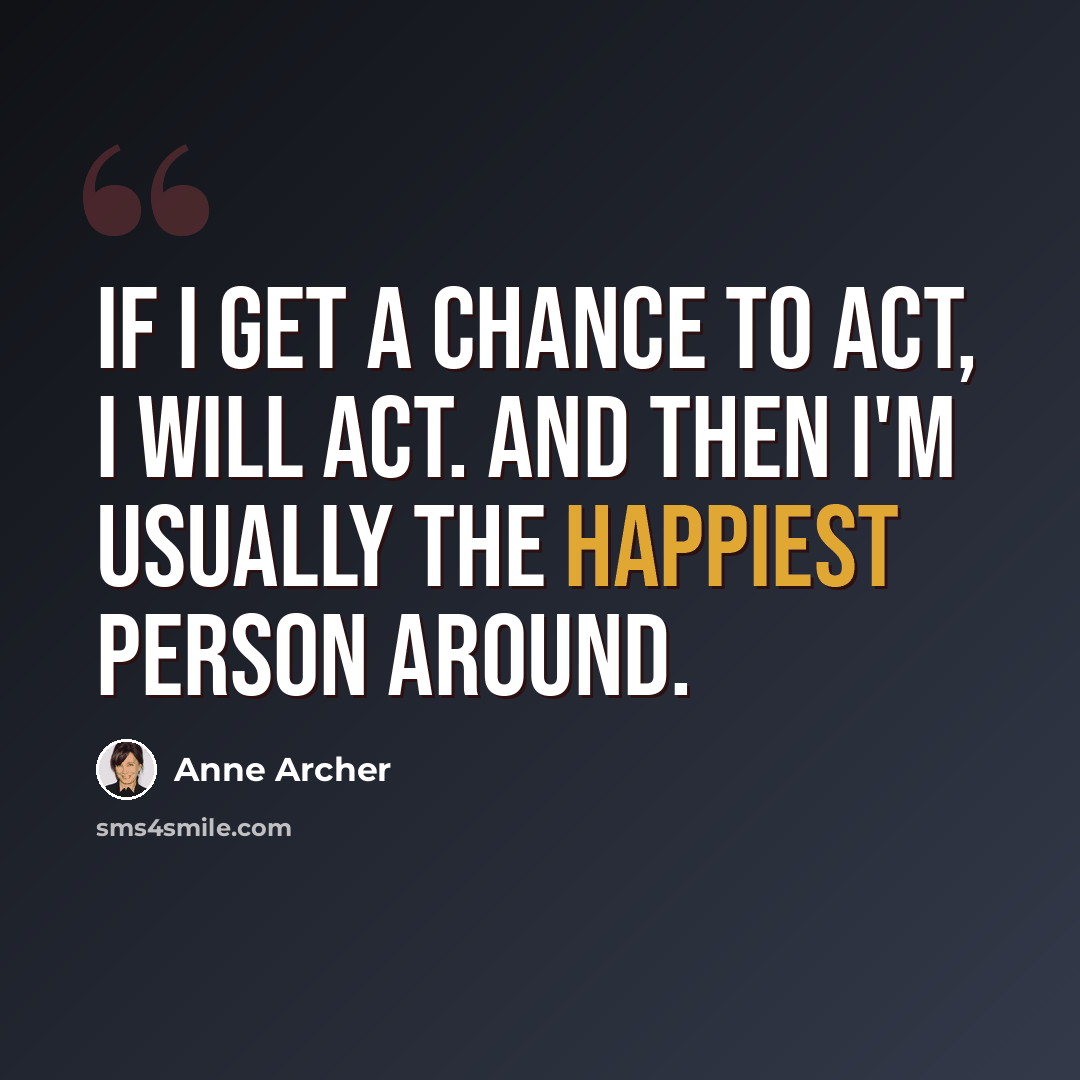 “If I get a chance to act, I will act. And then I'm usually the happiest person around.” quote by Anne Archer
