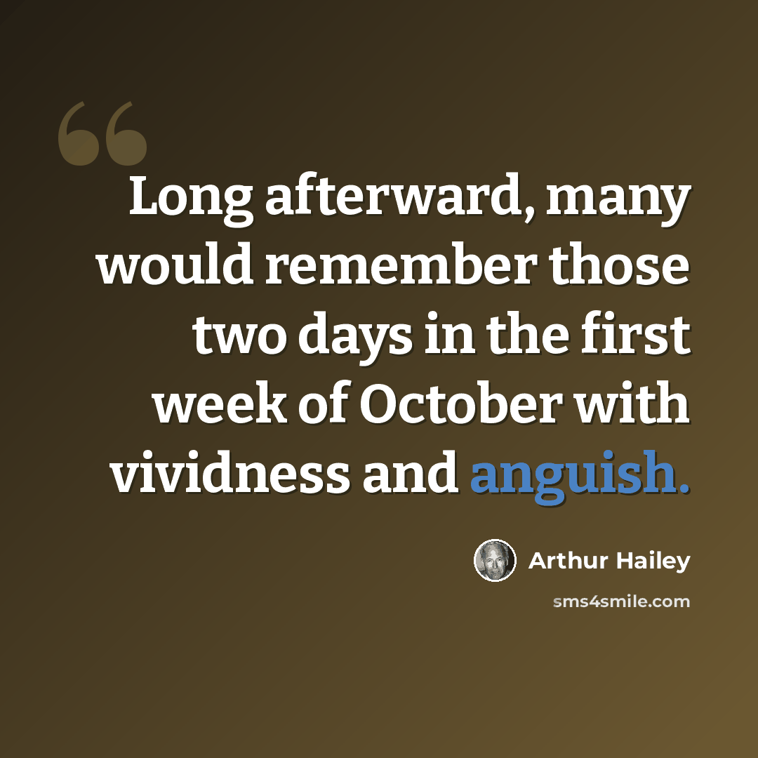 “Long afterward, many would remember those two days in the first week of October with vividness and anguish.” quote by Arthur Hailey