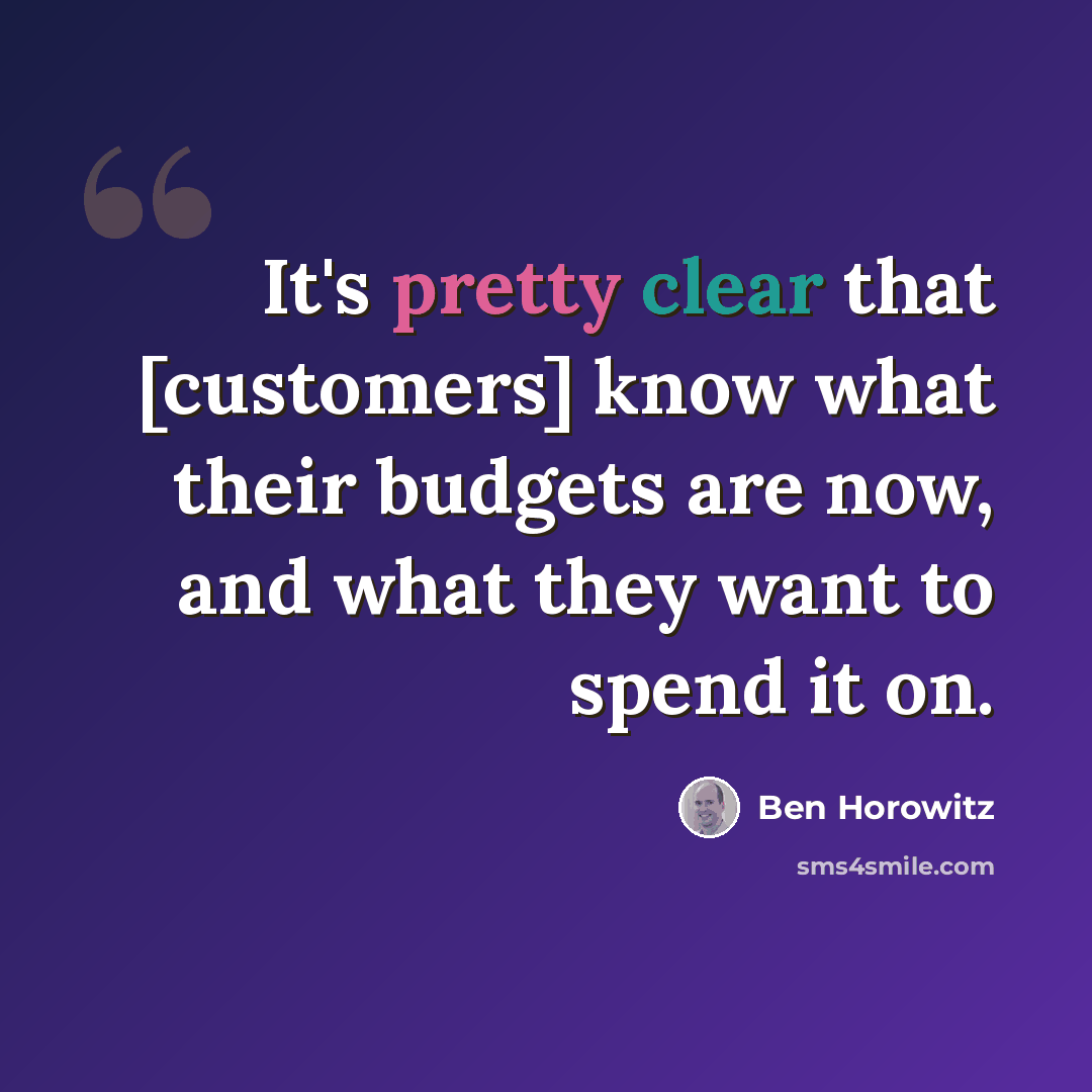 “It's pretty clear that [customers] know what their budgets are now, and what they want to spend it on.” quote by Ben Horowitz