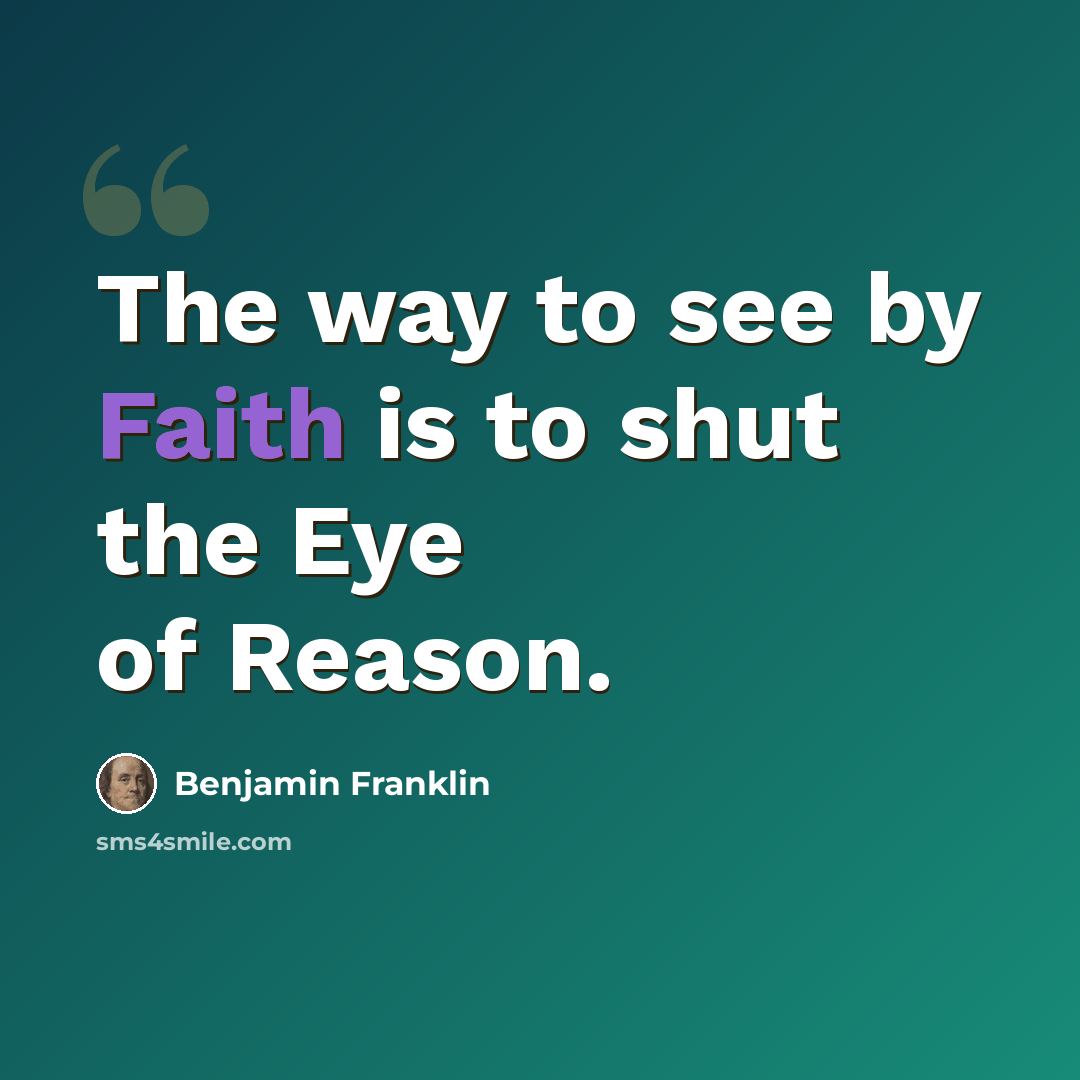“The way to see by Faith is to shut the Eye of Reason.” quote by Benjamin Franklin