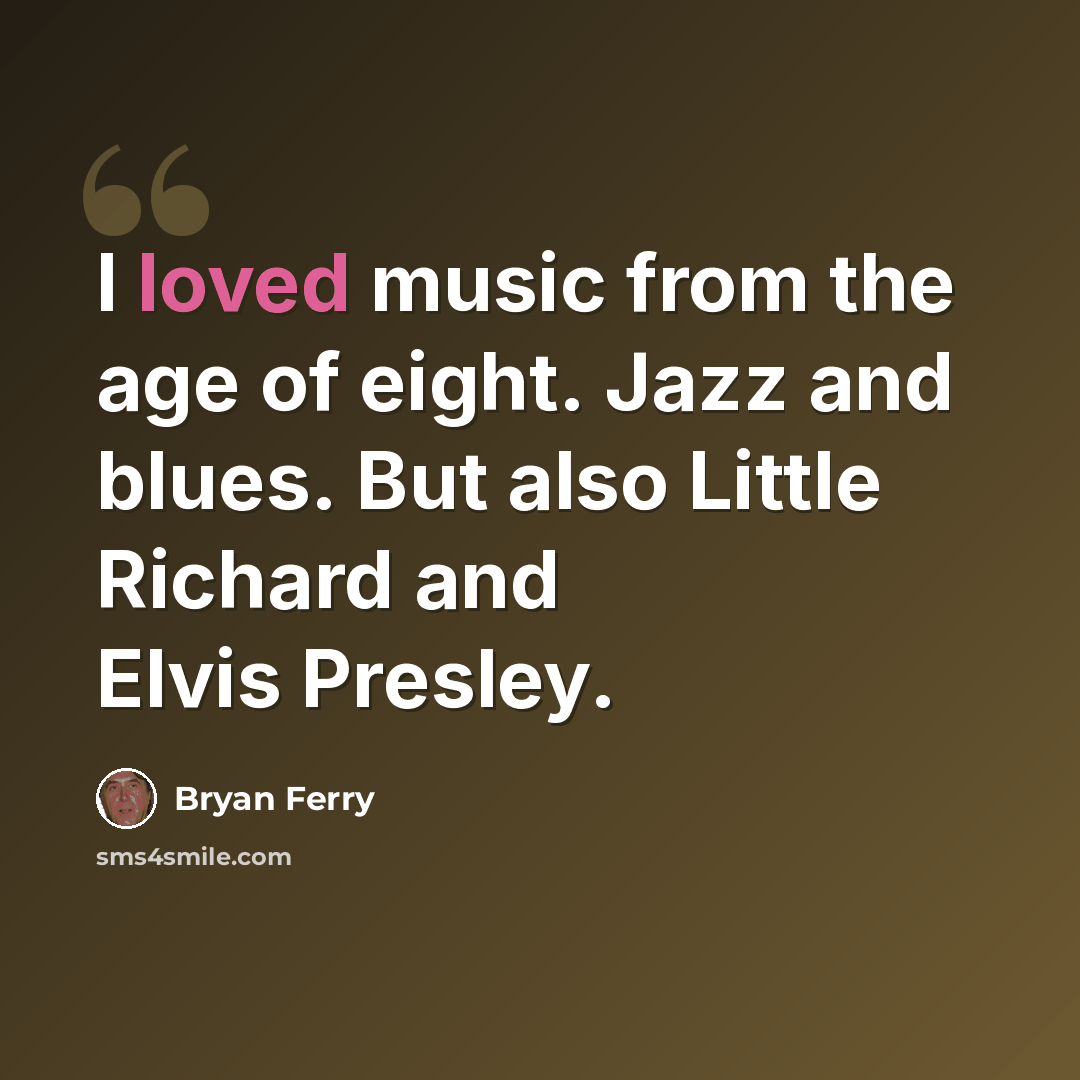 “I loved music from the age of eight. Jazz and blues. But also Little Richard and Elvis Presley.” quote by Bryan Ferry